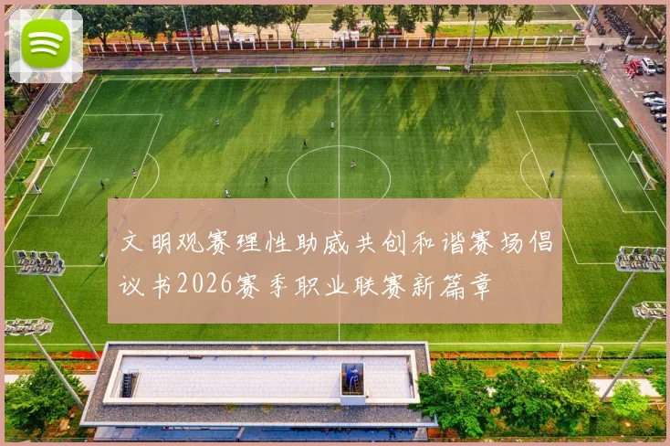 文明观赛理性助威共创和谐赛场倡议书2026赛季职业联赛新篇章