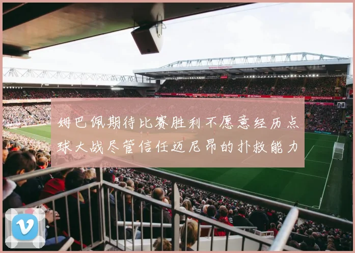 姆巴佩期待比赛胜利不愿意经历点球大战尽管信任迈尼昂的扑救能力