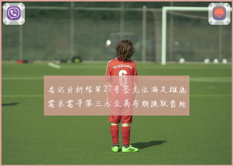 名记分析绿军27号签无法满足雄鹿需求需寻第三方交易布朗换取首轮签