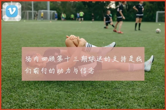 场内回顾第十三期球迷的支持是我们前行的动力与信念