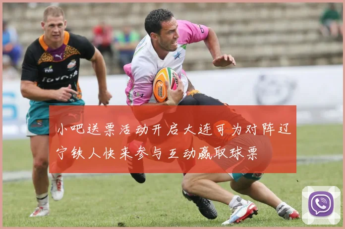 小吧送票活动开启大连可为对阵辽宁铁人快来参与互动赢取球票