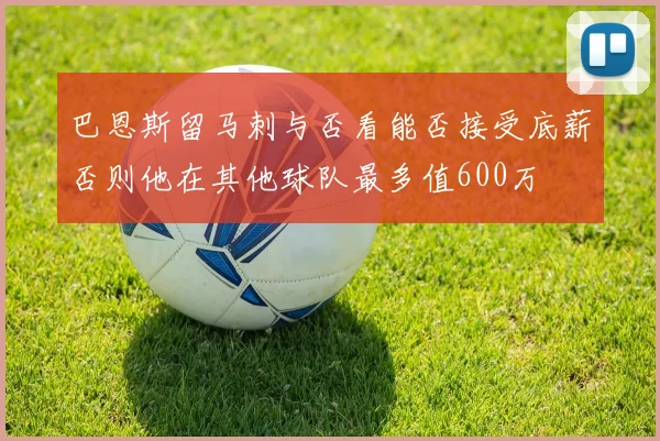 巴恩斯留马刺与否看能否接受底薪否则他在其他球队最多值600万